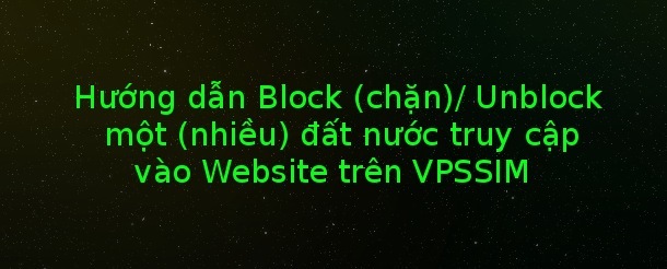 Hướng dẫn Block (chặn)/ Unblock một (nhiều) đất nước truy cập vào Website trên VPSSIM